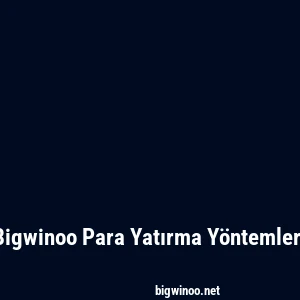 Bigwinoo Para Yatırma Yöntemleri